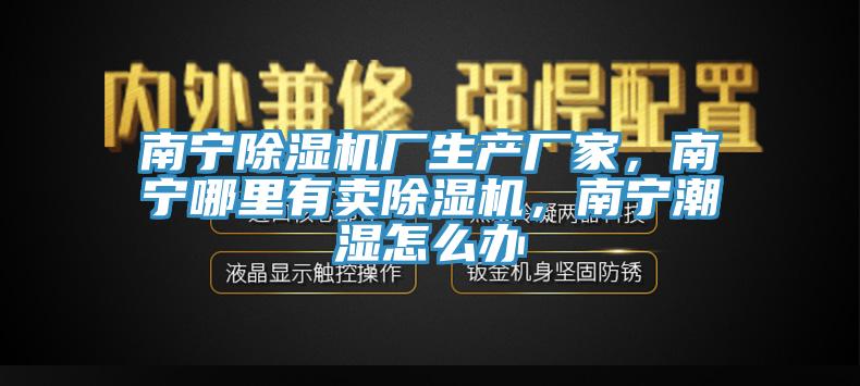 南寧除濕機(jī)廠生產(chǎn)廠家，南寧哪里有賣除濕機(jī)，南寧潮濕怎么辦