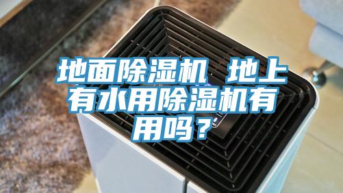 地面除濕機(jī) 地上有水用除濕機(jī)有用嗎？