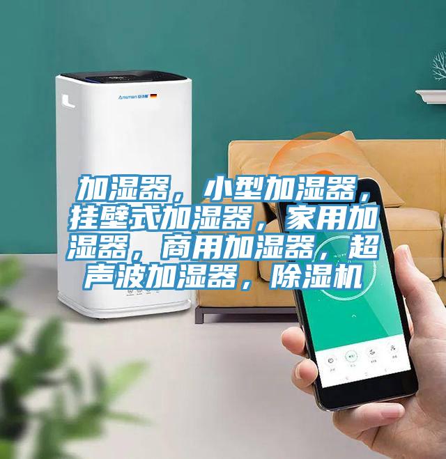 加濕器，小型加濕器，掛壁式加濕器，家用加濕器，商用加濕器，超聲波加濕器，除濕機(jī)