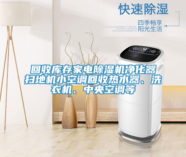 回收庫(kù)存家電除濕機(jī)凈化器掃地機(jī)小空調(diào)回收熱水器、洗衣機(jī)、中央空調(diào)等