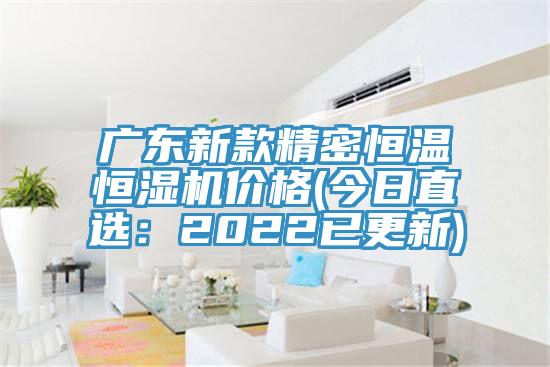 广东新款精密恒温恒湿机价格(今日直?。?022已更新)