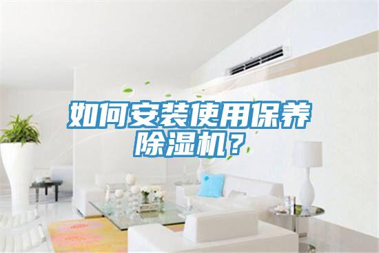 如何安裝使用保養(yǎng)除濕機(jī)？