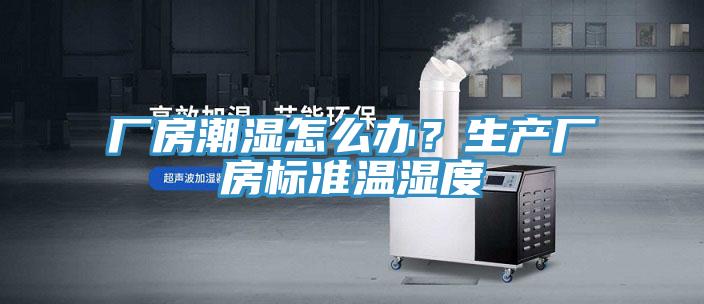 廠房潮濕怎么辦？生產(chǎn)廠房標準溫濕度