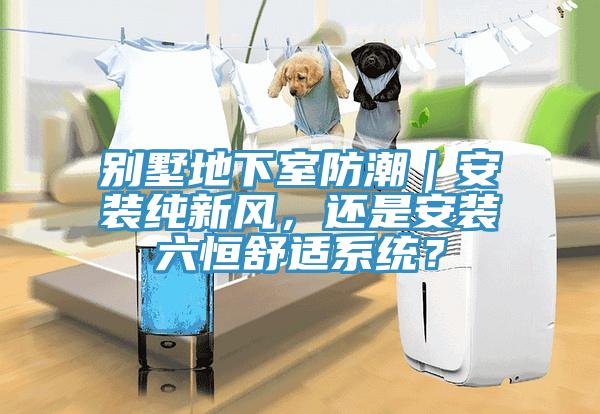 別墅地下室防潮｜安裝純新風(fēng)，還是安裝六恒舒適系統(tǒng)？