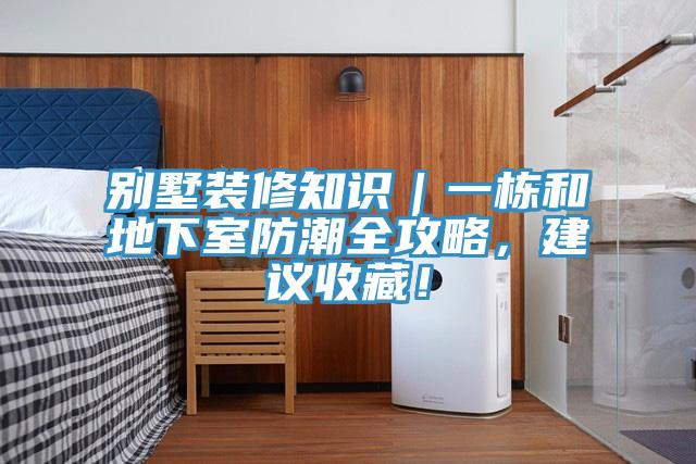 別墅裝修知識｜一棟和地下室防潮全攻略，建議收藏！