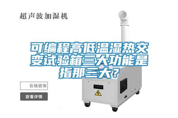 可編程高低溫濕熱交變試驗箱三大功能是指那三大？