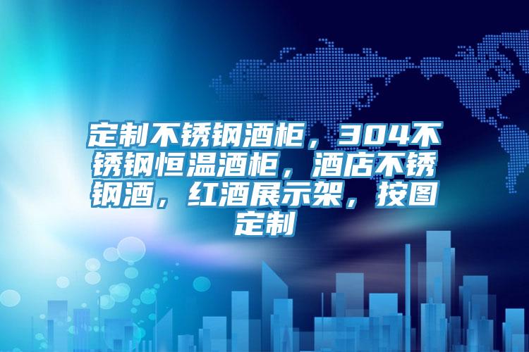 定制不锈钢酒柜，304不锈钢恒温酒柜，酒店不锈钢酒，红酒展示架，按图定制