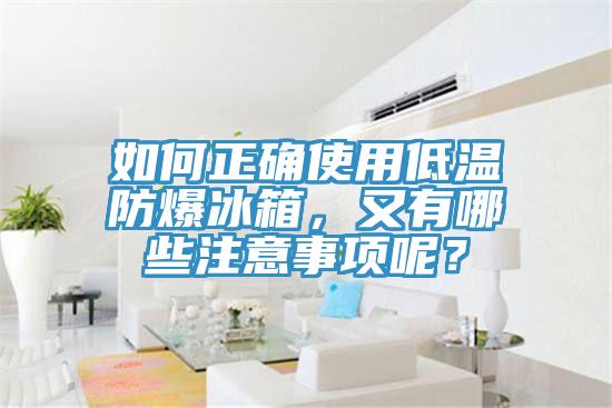 如何正确使用低温防爆冰箱，又有哪些注意事项呢？