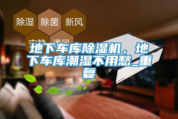 地下車庫除濕機，地下車庫潮濕不用愁_重復(fù)