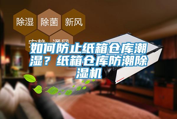 如何防止纸箱仓库潮湿？纸箱仓库防潮除湿机