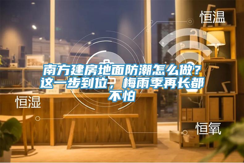 南方建房地面防潮怎么做？這一步到位，梅雨季再長都不怕