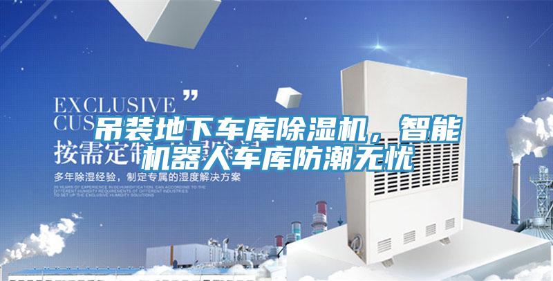 吊裝地下車庫除濕機，智能機器人車庫防潮無憂