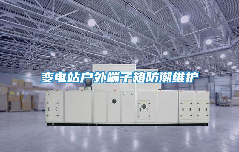 變電站戶(hù)外端子箱防潮維護(hù)