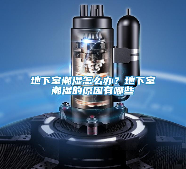 地下室潮湿怎么办？地下室潮湿的原因有哪些
