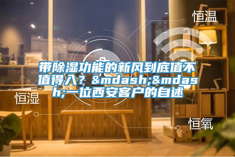 带除湿功能的新风到底值不值得入？——一位西安客户的自述