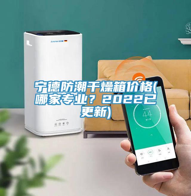 寧德防潮干燥箱價格(哪家專業(yè)？2022已更新)
