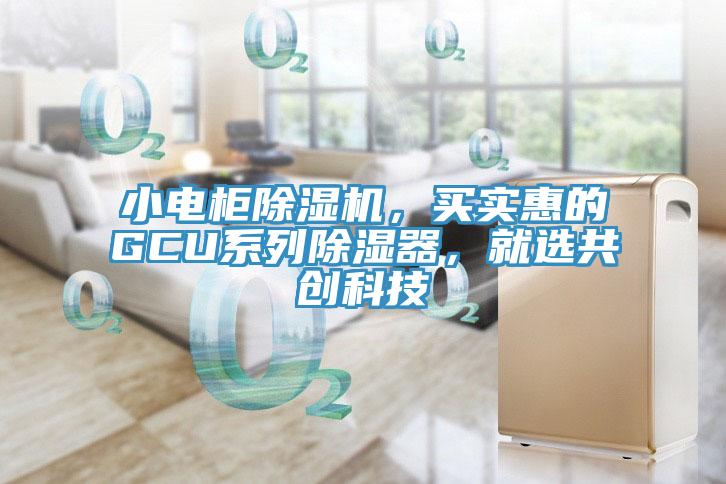 小電柜除濕機，買實惠的GCU系列除濕器，就選共創(chuàng)科技