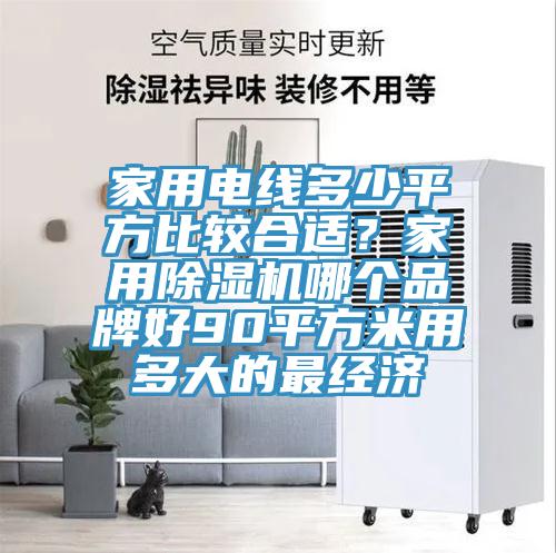 家用电线多少平方比较合适？家用除湿机哪个品牌好90平方米用多大的最经济