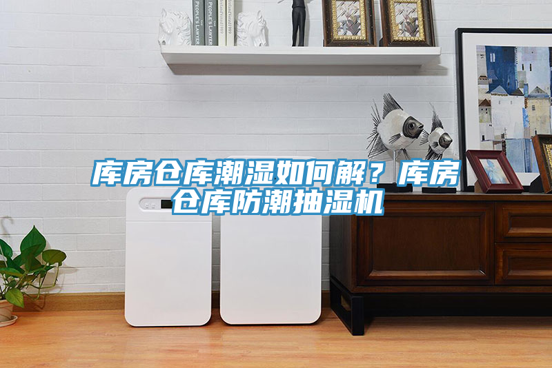 库房仓库潮湿如何解？库房仓库防潮抽湿机