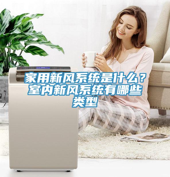 家用新风系统是什么？室内新风系统有哪些类型