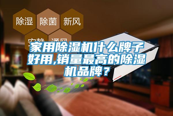 家用除湿机什么牌子好用,销量最高的除湿机品牌？