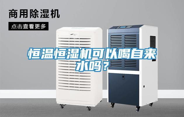 恒温恒湿机可以喝自来水吗？