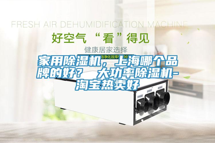家用除湿机，上海哪个品牌的好？ 大功率除湿机-淘宝热卖好