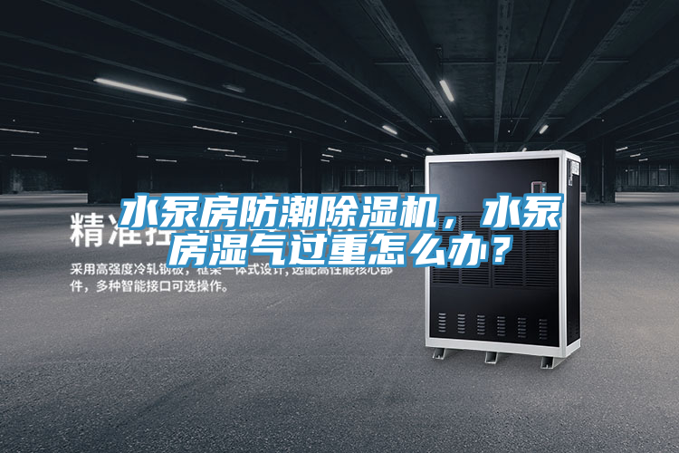水泵房防潮除濕機，水泵房濕氣過重怎么辦？