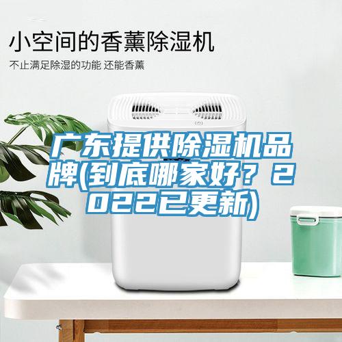 广东提供除湿机品牌(到底哪家好？2022已更新)