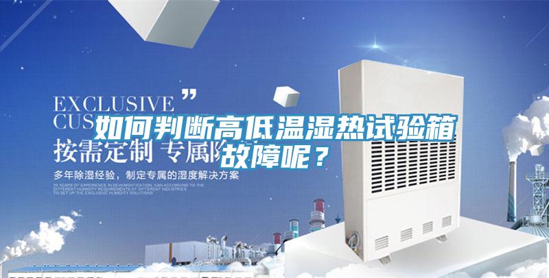 如何判斷高低溫濕熱試驗(yàn)箱故障呢？