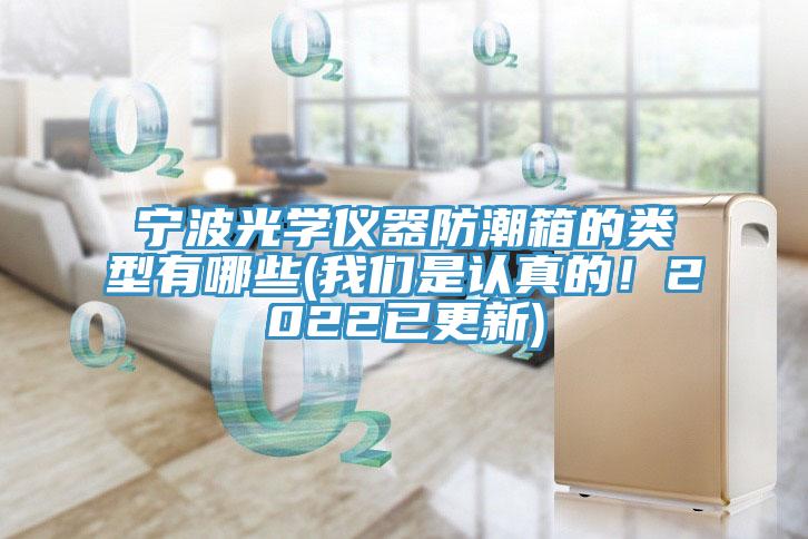 寧波光學儀器防潮箱的類型有哪些(我們是認真的！2022已更新)