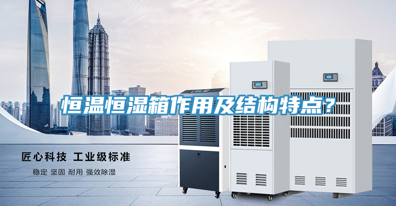 恒温恒湿箱作用及结构特点？