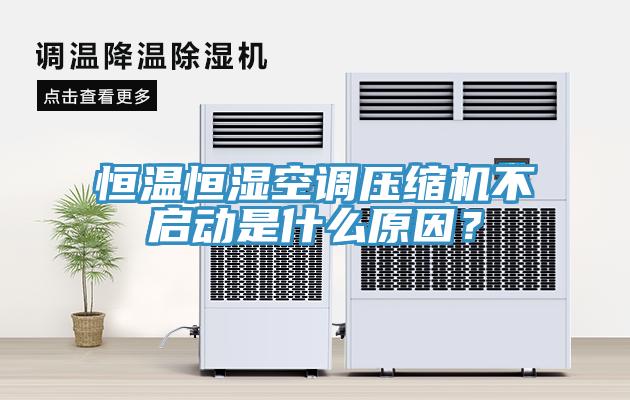 恒温恒湿空调压缩机不启动是什么原因？