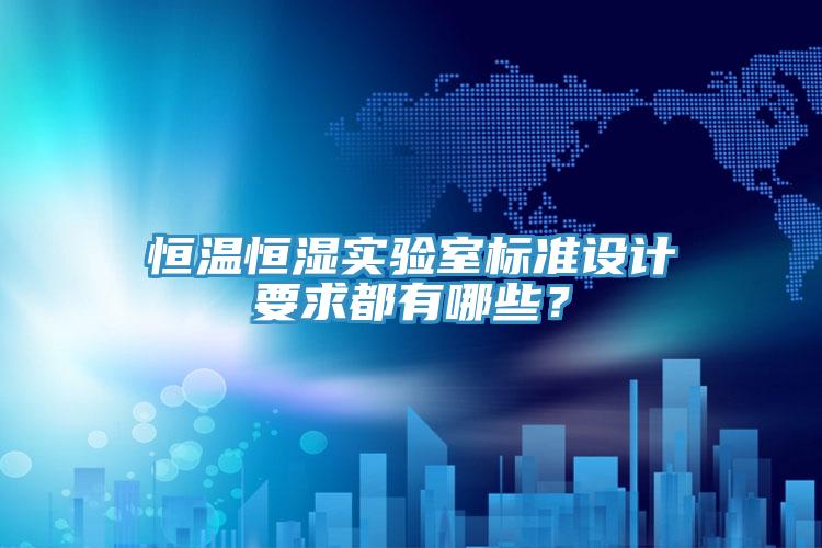 恒温恒湿实验室标准设计要求都有哪些？