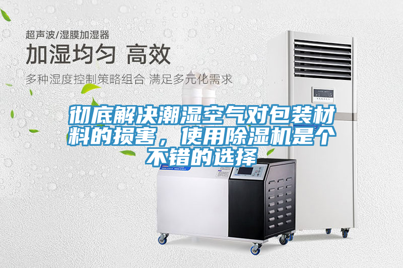 彻底解决潮湿空气对包装材料的损害，使用除湿机是个不错的选择