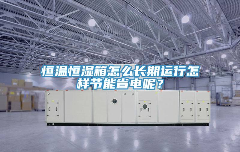 恒温恒湿箱怎么长期运行怎样节能省电呢？