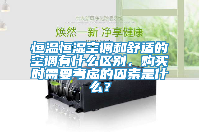 恒温恒湿空调和舒适的空调有什么区别，购买时需要考虑的因素是什么？