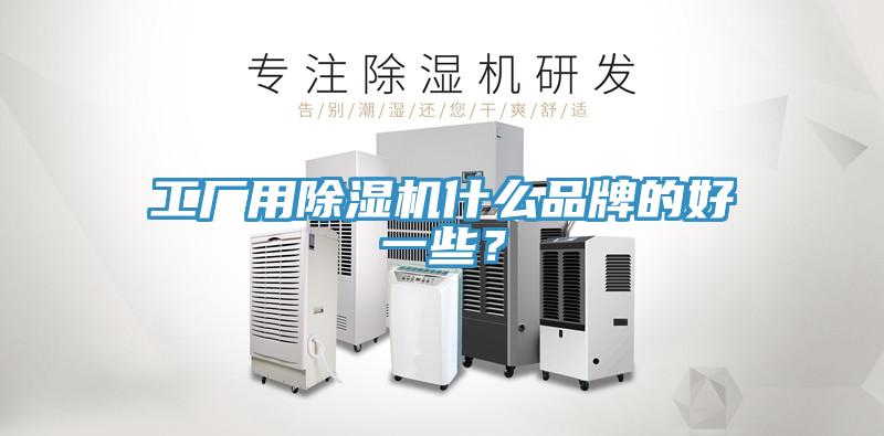 工厂用除湿机什么品牌的好一些？