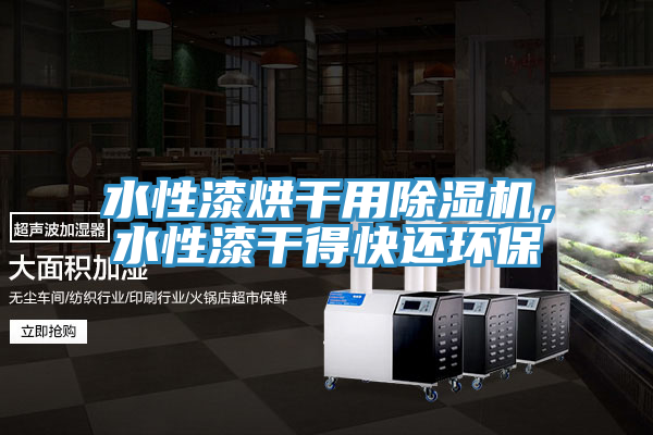水性漆烘干用除濕機，水性漆干得快還環(huán)保