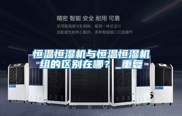 恒温恒湿机与恒温恒湿机组的区别在哪？_重复