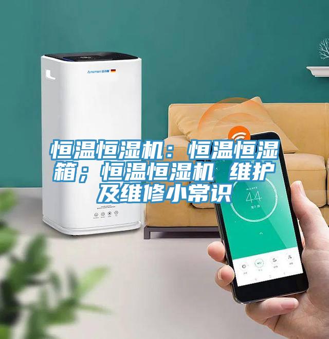 恒温恒湿机：恒温恒湿箱；恒温恒湿机 维护及维修小常识