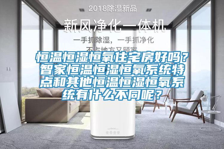 恒温恒湿恒氧住宅房好吗？智家恒温恒湿恒氧系统特点和其他恒温恒湿恒氧系统有什么不同呢？