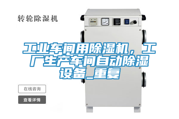 工業(yè)車間用除濕機(jī)，工廠生產(chǎn)車間自動除濕設(shè)備_重復(fù)