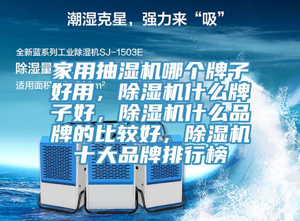 家用抽湿机哪个牌子好用，除湿机什么牌子好，除湿机什么品牌的比较好，除湿机十大品牌排行榜