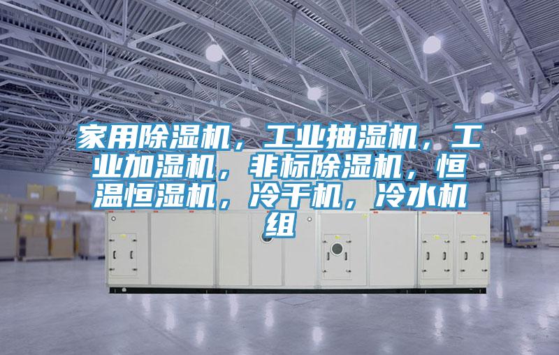 家用除濕機(jī)，工業(yè)抽濕機(jī)，工業(yè)加濕機(jī)，非標(biāo)除濕機(jī)，恒溫恒濕機(jī)，冷干機(jī)，冷水機(jī)組