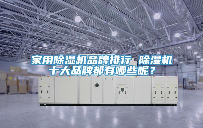 家用除湿机品牌排行 除湿机十大品牌都有哪些呢？