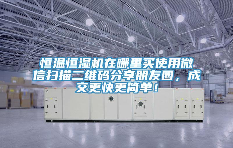 恒温恒湿机在哪里买使用微信扫描二维码分享朋友圈，成交更快更简单！