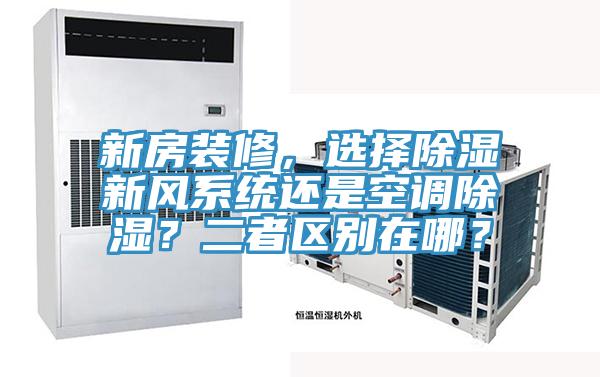 新房裝修，選擇除濕新風(fēng)系統(tǒng)還是空調(diào)除濕？二者區(qū)別在哪？