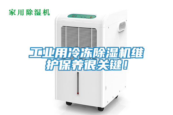 工業(yè)用冷凍除濕機(jī)維護(hù)保養(yǎng)很關(guān)鍵！