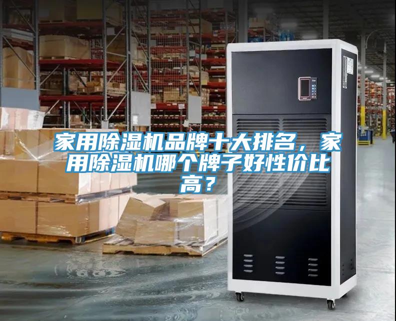 家用除湿机品牌十大排名，家用除湿机哪个牌子好性价比高？